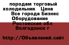 породам торговый холодильник › Цена ­ 6 000 - Все города Бизнес » Оборудование   . Ростовская обл.,Волгодонск г.